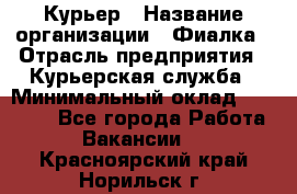 Курьер › Название организации ­ Фиалка › Отрасль предприятия ­ Курьерская служба › Минимальный оклад ­ 13 000 - Все города Работа » Вакансии   . Красноярский край,Норильск г.